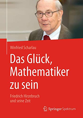Das Glück, Mathematiker zu sein: Friedrich Hirzebruch und seine Zeit von Springer Spektrum