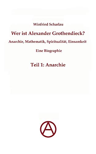 Wer ist Alexander Grothendieck? Anarchie, Mathematik, Spiritualität - Eine Biographie: Teil 1: Anarchie