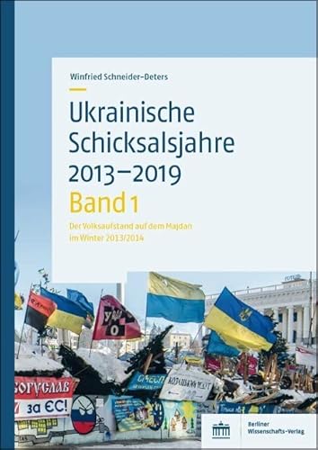 Ukrainische Schicksalsjahre 2013–2019: Band 1: Der Volksaufstand auf dem Majdan im Winter 2013/2014 von Berliner Wissenschafts-Verlag