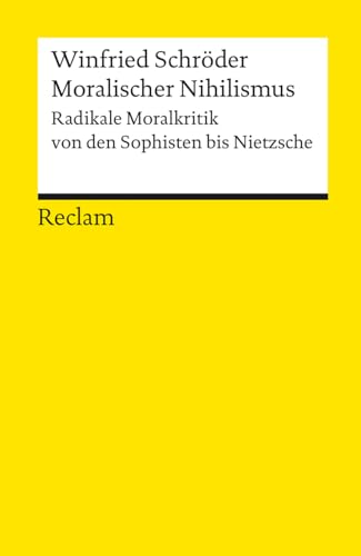 Moralischer Nihilismus. Radikale Moralkritik von den Sophisten bis Nietzsche: Schröder, Winfried – Logik und Ethik – 18382 (Reclams Universal-Bibliothek)