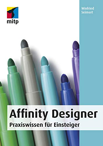 Affinity Designer: Praxiswissen für Einsteiger. Von der Installation bis zur Arbeit mit Grafiken, Objekten, Texten und Pfaden. (mitp Anwendungen) von MITP Verlags GmbH