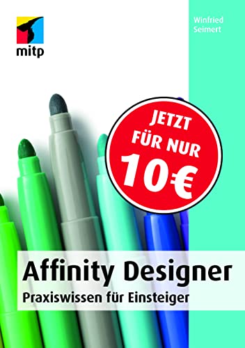 Affinity Designer: Praxiswissen für Einsteiger. Von der Installation bis zur Arbeit mit Grafiken, Objekten, Texten und Pfaden. (mitp Anwendungen) von MITP Verlags GmbH