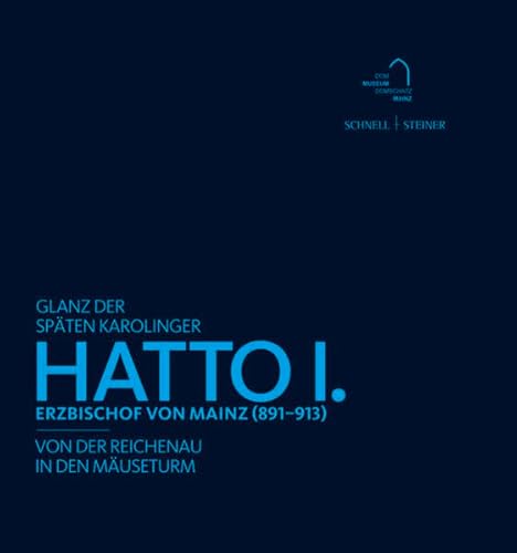 Glanz der späten Karolinger: Erzbischof Hatto I. von Mainz (891-913). Von der Reichenau in den Mäuseturm: Erzbischof von Mainz (891-913). Von der ... Bischöflichen Dom und Diözesanmuseums Mainz)