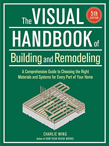 The Visual Handbook of Building and Remodeling: A Comprehensive Guide to Choosing the Right Materials and Systems for Every Part of Your Home