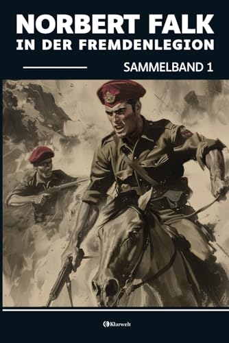 Norbert Falk in der Fremdenlegion - Sammelband 1: Vollständige und Illustrierte Ausgabe von Klarwelt