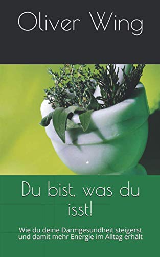 Du bist, was du isst!: Wie du deine Darmgesundheit steigerst und damit mehr Energie im Alltag erhält