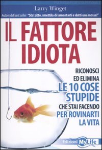 Il fattore idiota. Riconosci ed elimina le 10 cose stupide che stai facendo per rovinarti la vita Il fattore idiota. Riconosci ed elimina le 10 cose stupide che stai facendo per rovinarti la vita von My Life