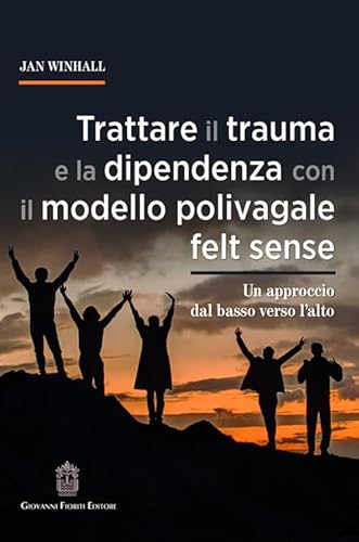 Trattare il trauma e la dipendenza con il modello polivagale felt sense. Un approccio dal basso verso l'alto von Giovanni Fioriti Editore
