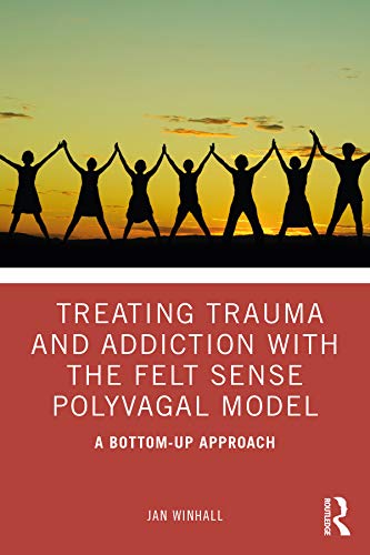 Treating Trauma and Addiction with the Felt Sense Polyvagal Model: A Bottom-Up Approach von Routledge