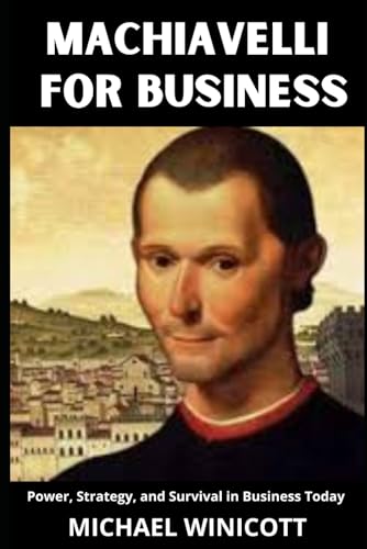 MACHIAVELLI FOR BUSINESS. Power, Strategy, and Survival in Business Today: Not a book about being ruthless—it’s about being real.