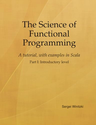 The Science of Functional Programming, Part I: A tutorial, with examples in Scala von Lulu.com