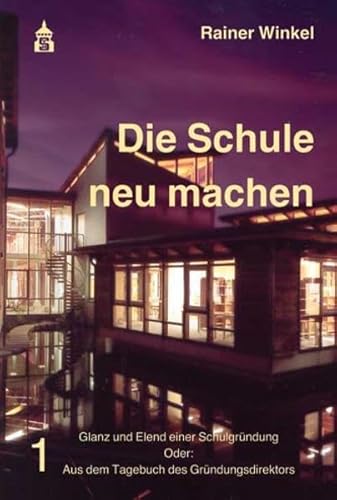 Die Schule neu machen: Glanz und Elend einer Schulgründung. Oder: Aus dem Tagebuch des Gründungsdirektors. Teil 1