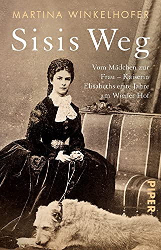 Sisis Weg: Vom Mädchen zur Frau – Kaiserin Elisabeths erste Jahre am Wiener Hof | Die erste Biografie über das Privatleben von Sisi von PIPER