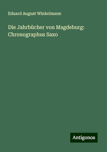 Die Jahrbücher von Magdeburg: Chronographus Saxo von Antigonos Verlag