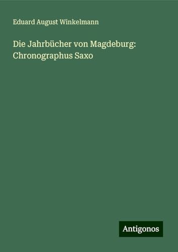 Die Jahrbücher von Magdeburg: Chronographus Saxo von Antigonos Verlag