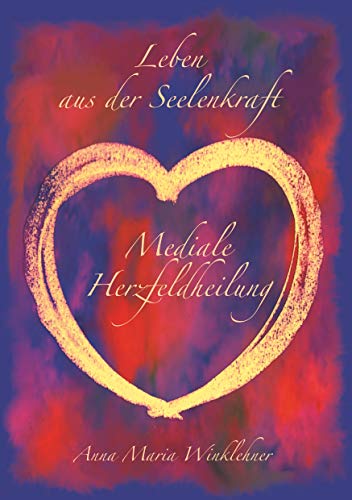 Leben aus der Seelenkraft: Mediale Herzfeldheilung