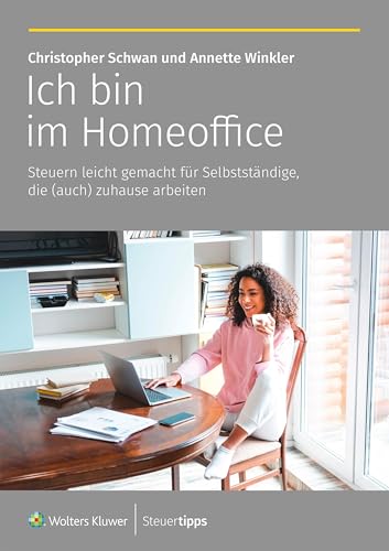 Ich bin im Homeoffice: Steuern leicht gemacht für Selbstständige, die (auch) zuhause arbeiten von Wolters Kluwer Steuertipps GmbH