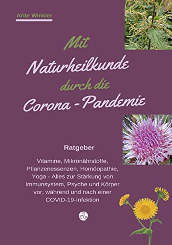 Mit Naturheilkunde durch die Corona-Pandemie: Vitamine, Mikronährstoffe, Pflanzenessenzen, Homöopathie, Yoga - Alles zur Stärkung von Immunsystem, ... während und nach einer COVID-19-Infektion