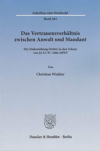 Das Vertrauensverhältnis zwischen Anwalt und Mandant.: Die Einbeziehung Dritter in den Schutz von §§ 53, 97, 160a StPO? (Schriften zum Strafrecht, Band 262)