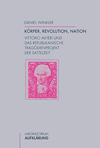 Körper, Revolution, Nation: Vittorio Alfieri und das republikanische Tragödienprojekt der Sattelzeit (Laboratorium Aufklärung)