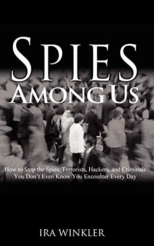 Spies Among Us: How To Stop The Spies, Terrorists, Hackers, And Criminals You Don't Even Know You Encounter Every Day