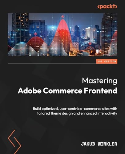 Mastering Adobe Commerce Frontend: Build optimized, user-centric e-commerce sites with tailored theme design and enhanced interactivity von Packt Publishing