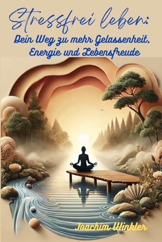 Stressfrei Leben: Dein Weg zu mehr Gelassenheit, Energie und Lebensfreude von Independently published