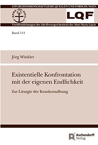Existentielle Konfrontation mit der eigenen Endlichkeit: Zur Liturgie der Krankensalbung (Liturgiewissenschaftliche Quellen und Forschungen)