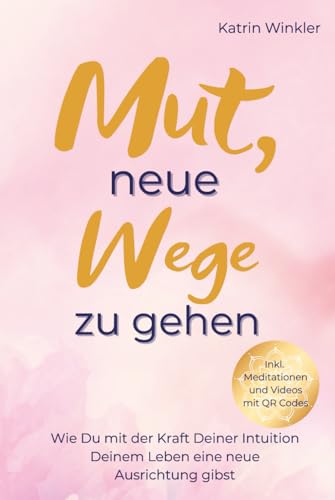 Mut, neue Wege zu gehen: Wie Du mit der Kraft Deiner Intuition Deinem Leben eine neue Ausrichtung gibst von Independently published