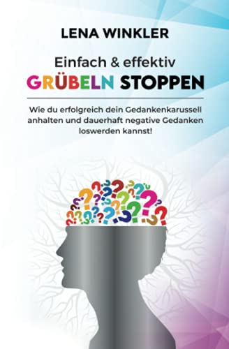 Einfach & effektiv Grübeln stoppen: Wie du erfolgreich dein Gedankenkarussell anhalten und dauerhaft negative Gedanken loswerden kannst! – inkl. 3-Schritte Aktionsplan gegen akute Grübelattacken – Einfach & effektiv Grübeln stoppen: Wie du erfolgreich dein Gedankenkarussell anhalten und dauerhaft negative Gedanken loswerden kannst! – inkl. 3-Schritte Aktionsplan gegen akute Grübelattacken –