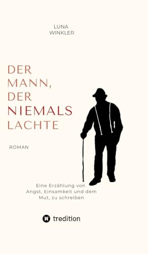Der Mann, der niemals lachte: Eine Erzählung von Angst, Einsamkeit und dem Mut, zu schreiben von tredition