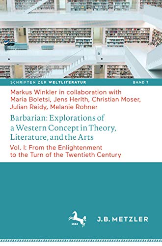 Barbarian: Explorations of a Western Concept in Theory, Literature, and the Arts: Vol. I: From the Enlightenment to the Turn of the Twentieth Century ... on World Literature, 7, Band 1) von J.B. Metzler