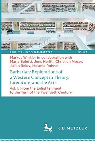 Barbarian: Explorations of a Western Concept in Theory, Literature, and the Arts: Vol. I: From the Enlightenment to the Turn of the Twentieth Century ... on World Literature, Band 7)