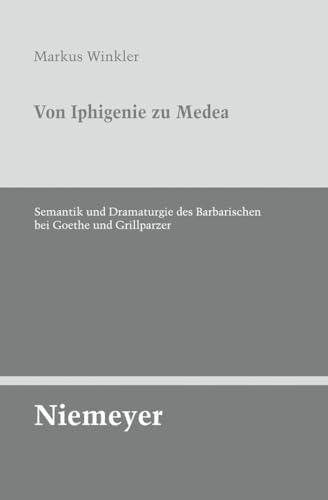 Von Iphigenie zu Medea: Semantik und Dramaturgie des Barbarischen bei Goethe und Grillparzer (Untersuchungen zur deutschen Literaturgeschichte, 133, Band 133)