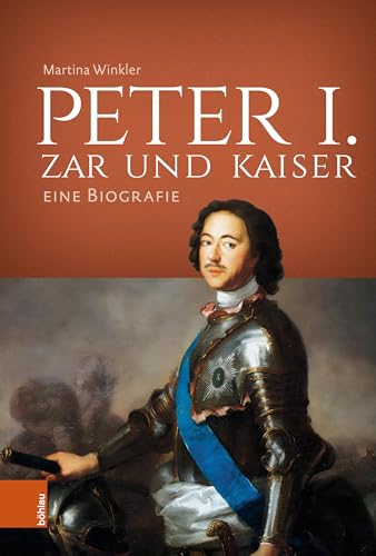 Peter I. – Zar und Kaiser: Eine Biografie von Böhlau Köln