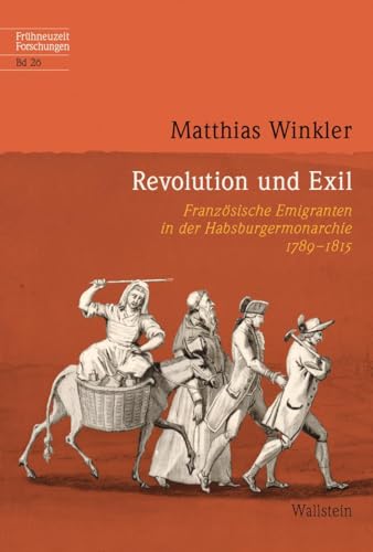 Revolution und Exil: Französische Emigranten in der Habsburgermonarchie 1789-1815 (Frühneuzeit-Forschungen)