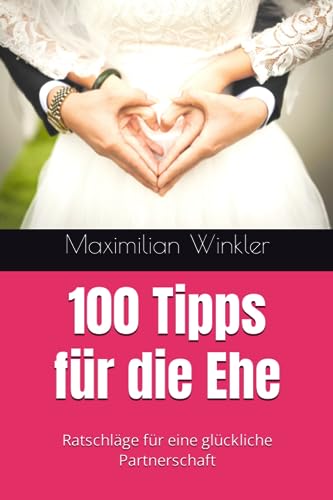 100 Tipps für die Ehe: Ratschläge für eine glückliche Partnerschaft von Independently published