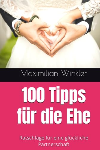 100 Tipps für die Ehe: Ratschläge für eine glückliche Partnerschaft von Independently published