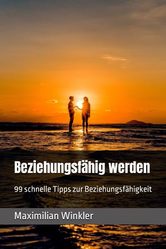 Beziehungsfähig werden: 99 schnelle Tipps zur Beziehungsfähigkeit