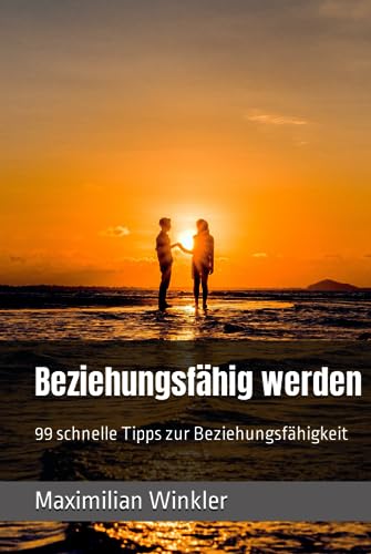 Beziehungsfähig werden: 99 schnelle Tipps zur Beziehungsfähigkeit