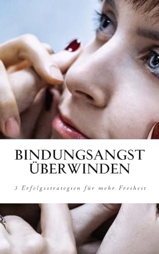 Bindungsangst überwinden: 3 Erfolgsstrategien, mit denen Sie Ihre Freiheit zurück gewinnen von CREATESPACE