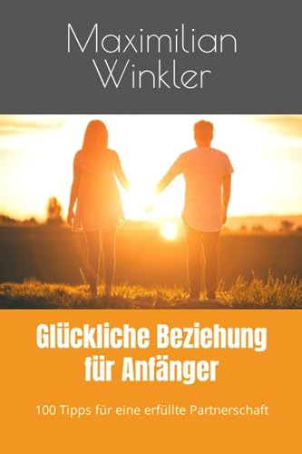 Glückliche Beziehung für Anfänger: 100 Tipps für eine erfüllte Partnerschaft von Independently published