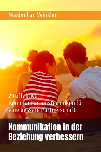 Kommunikation in der Beziehung verbessern: 29 effektive Kommunikationstechniken für eine bessere Partnerschaft