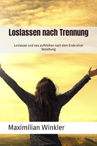Loslassen nach Trennung: Loslassen und neu aufblühen nach dem Ende einer Beziehung von Independently published
