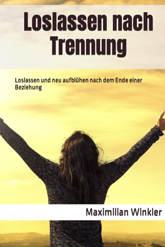 Loslassen nach Trennung: Loslassen und neu aufblühen nach dem Ende einer Beziehung von Independently published