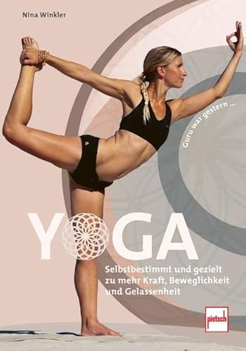 YOGA: Selbstbestimmt und gezielt zu mehr Kraft, Beweglichkeit und Gelassenheit