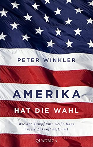 Amerika hat die Wahl: Wie der Machtkampf ums Weiße Haus unsere Zukunft bestimmt von Quadriga