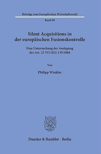 Silent Acquisitions in der europäischen Fusionskontrolle: Eine Untersuchung der Auslegung des Art. 22 VO (EG) 139-2004 (Beiträge zum Europäischen Wirtschaftsrecht) von Duncker & Humblot