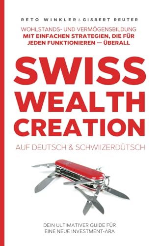 THE SWISS WEALTH CREATION auf Deutsch & Schwiizerdütsch: Wohlstands- und Vermögensbildung mit einfachen Strategien, die für jeden funktionieren — überall! von LEAP PUBLISHING