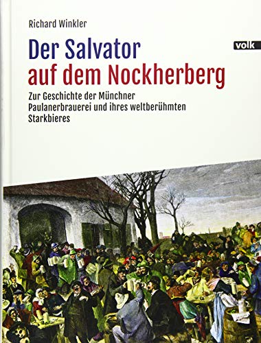 Der Salvator auf dem Nockherberg: Zur Geschichte der Münchner Paulanerbrauerei und ihres weltberühmten Starkbieres: Zur Geschichte der Mnchner Paulanerbrauerei und ihres weltberhmten Starkbieres